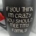 IF YOU THINK I'M CRAZY YOU SHOULD MEET MY FAMILY