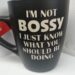 I'M NOT BOSSY, I JUST KNOW WHAT YOU SHOULD BE DOING