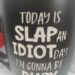 TODAY IS SLAP AN IDIOT DAY