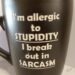 I'M ALLERGIC TO STUPIDITY